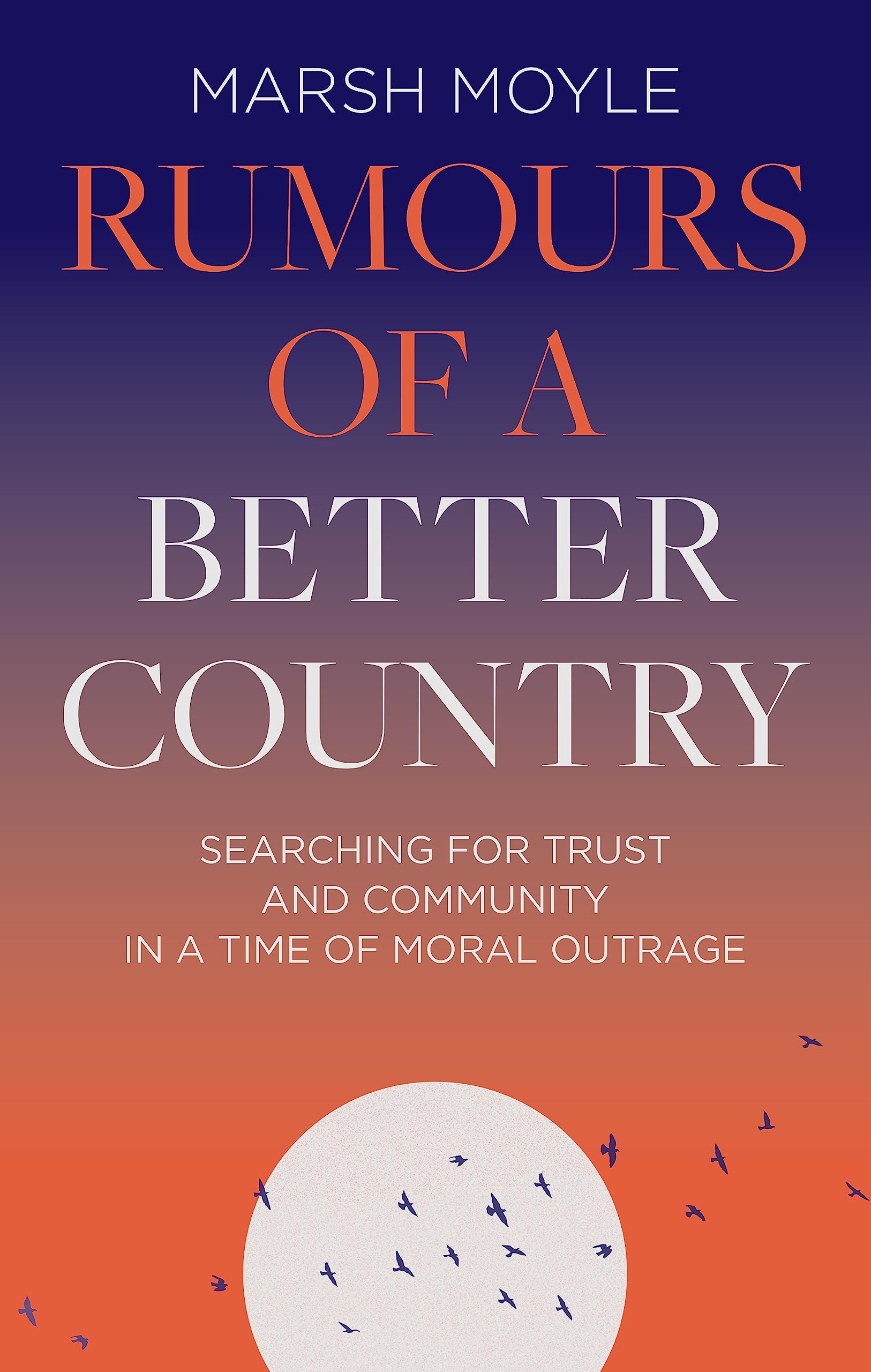 Rumours of a Better Country: Searching for trust and community in a time of moral outrage