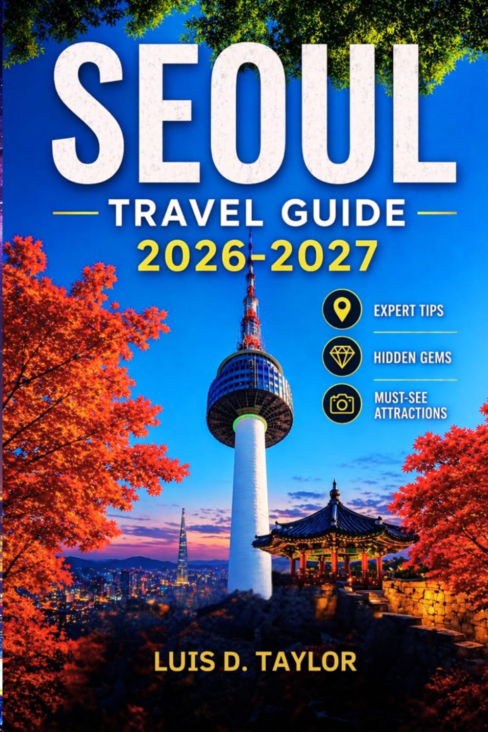 SEOUL TRAVEL GUIDE 2026-2027: Uncover South Korea's Vibrant Capital: Expert Tips, Hidden Gems, Must-See Attractions, and Local Itineraries for an Unforgettable Vacation