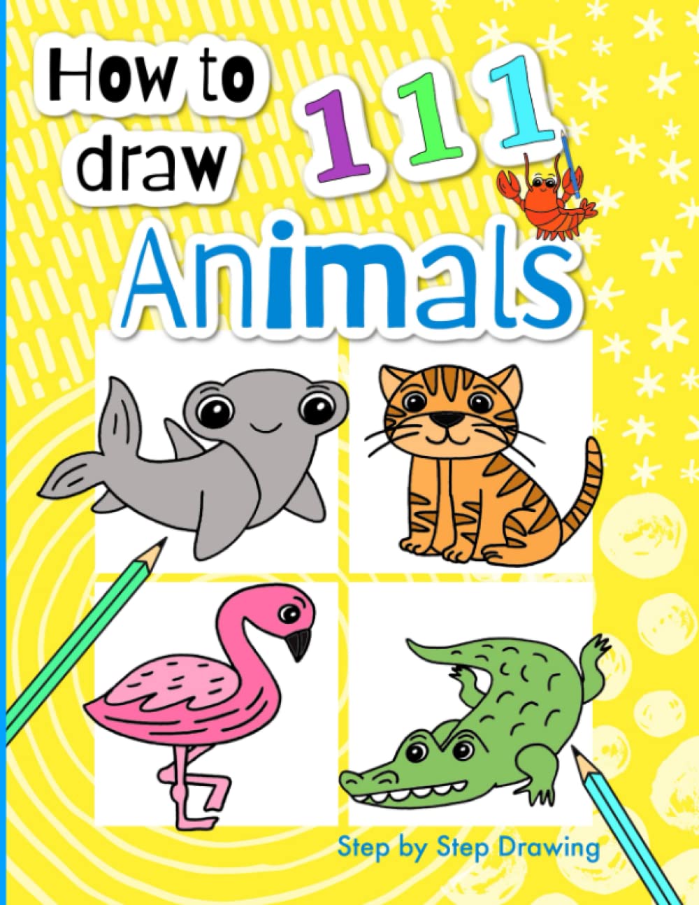 How To Draw 111 Animals: Step by Step Drawing For Children. An Easy & Simple Guide Book, Ideal for Beginners & Young Kids.