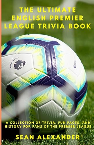 The Ultimate English Premier League Trivia Book: A Collection of Trivia, fun facts, and history for fans of the Premier League