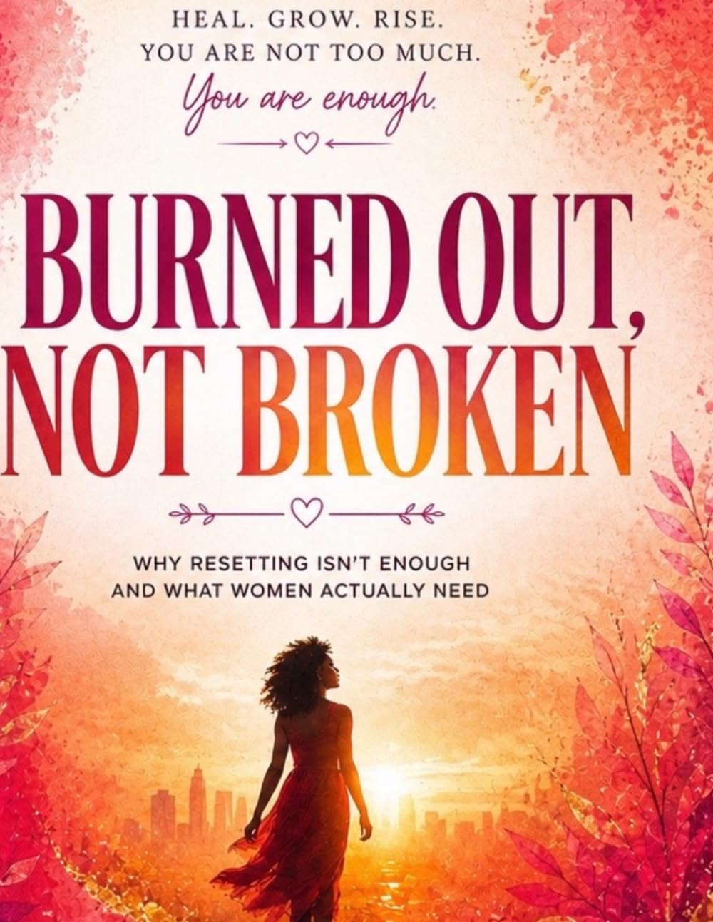 BURNED OUT NOT BROKEN: Why Resetting Isn’t Enough and What Women Actually Need (Becoming Whole)