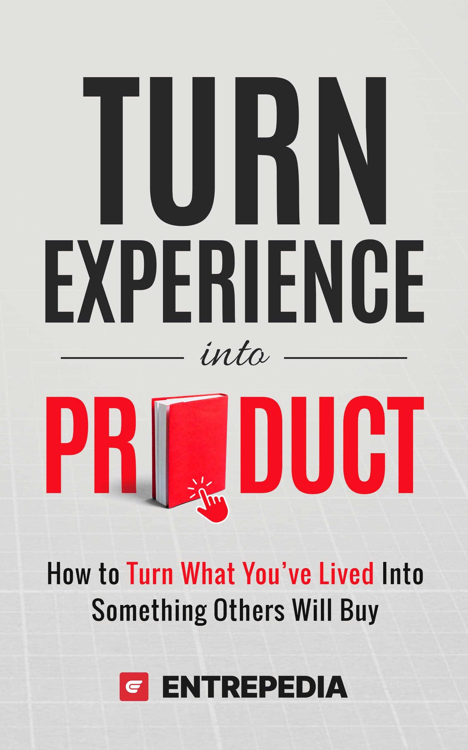 Turn Experience Into Product: How to Turn What You've Lived Into Something Others Will Buy