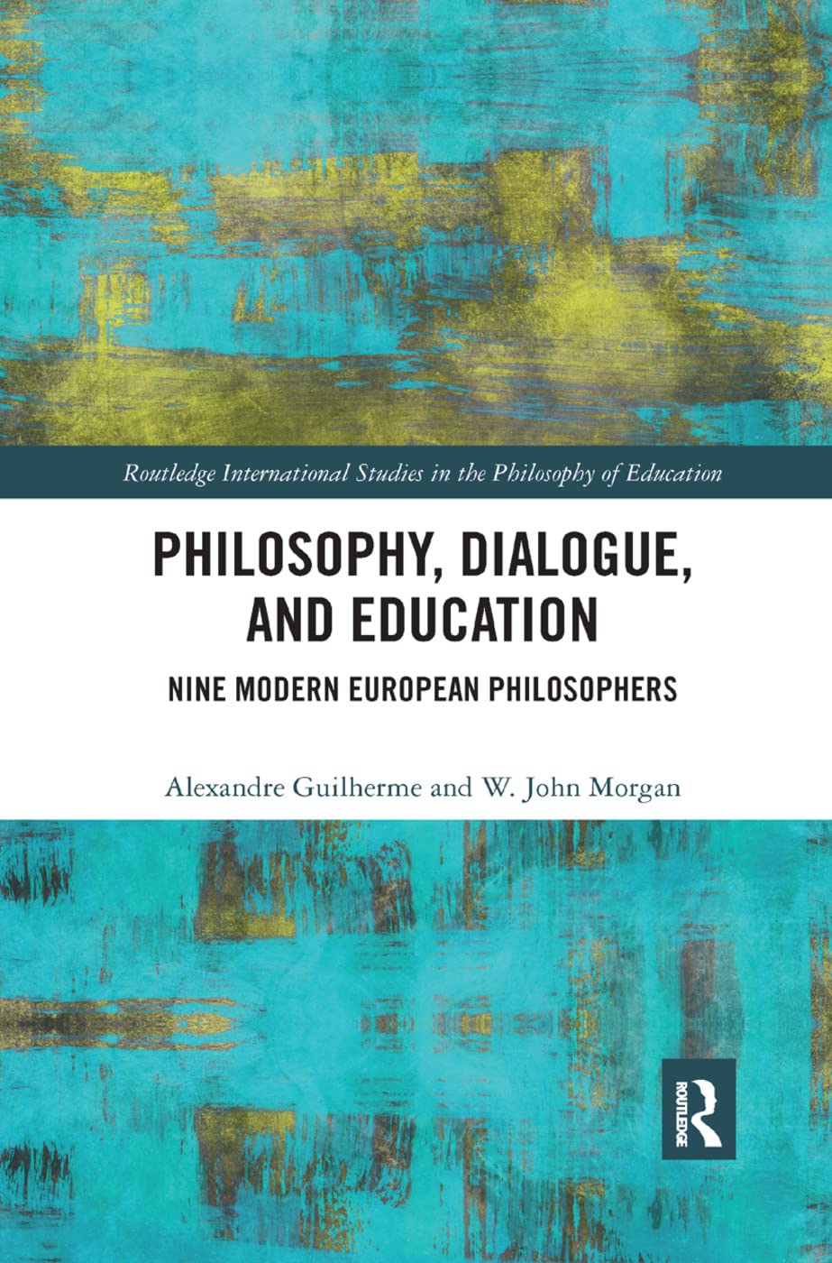 Philosophy, Dialogue, and Education: Nine Modern European Philosophers (Routledge International Studies in the Philosophy of Education)