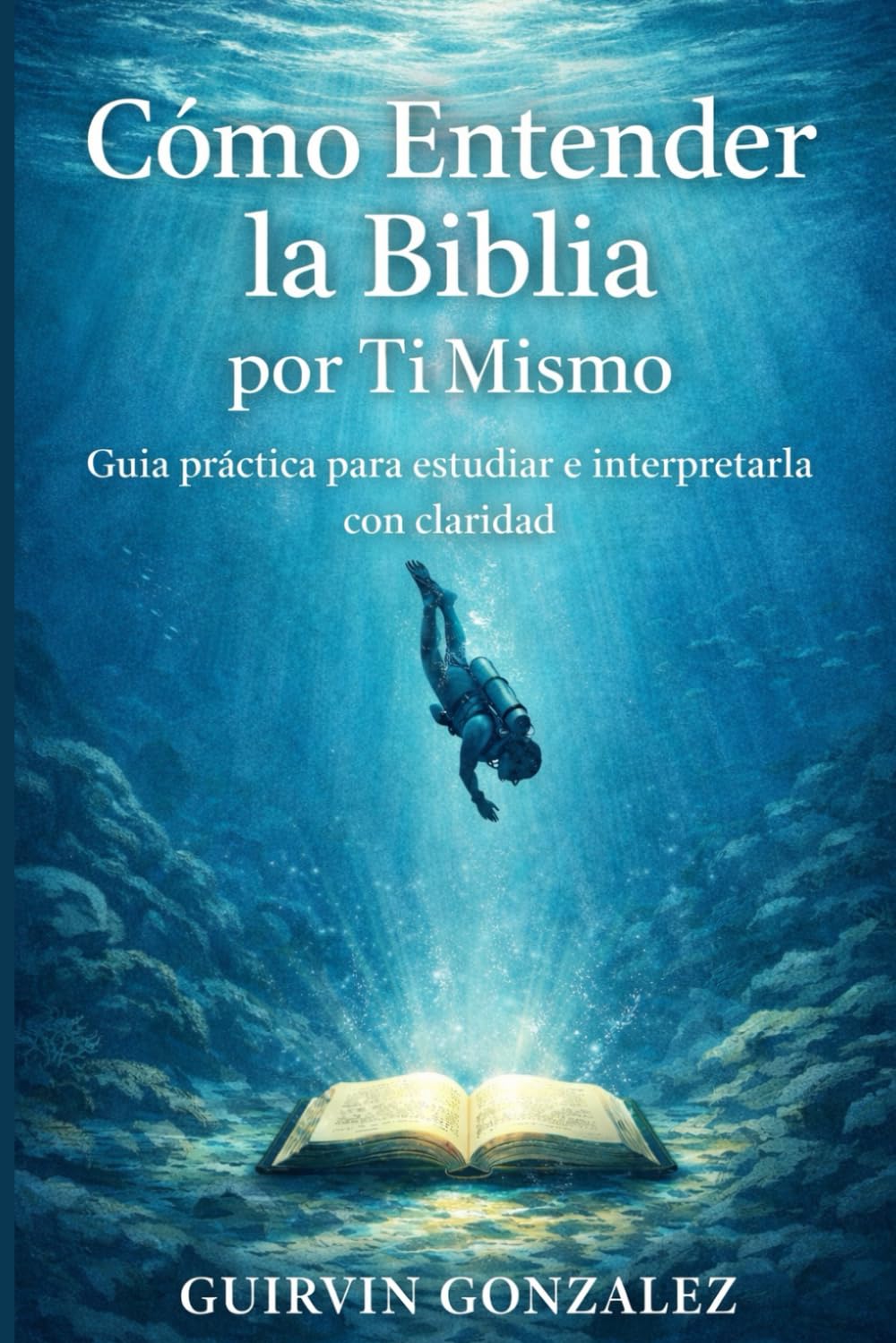 COMO ENTENDER LA BIBLIA POR TI MISMO: Guía practica para estudiar e interpretar la biblia correctamente