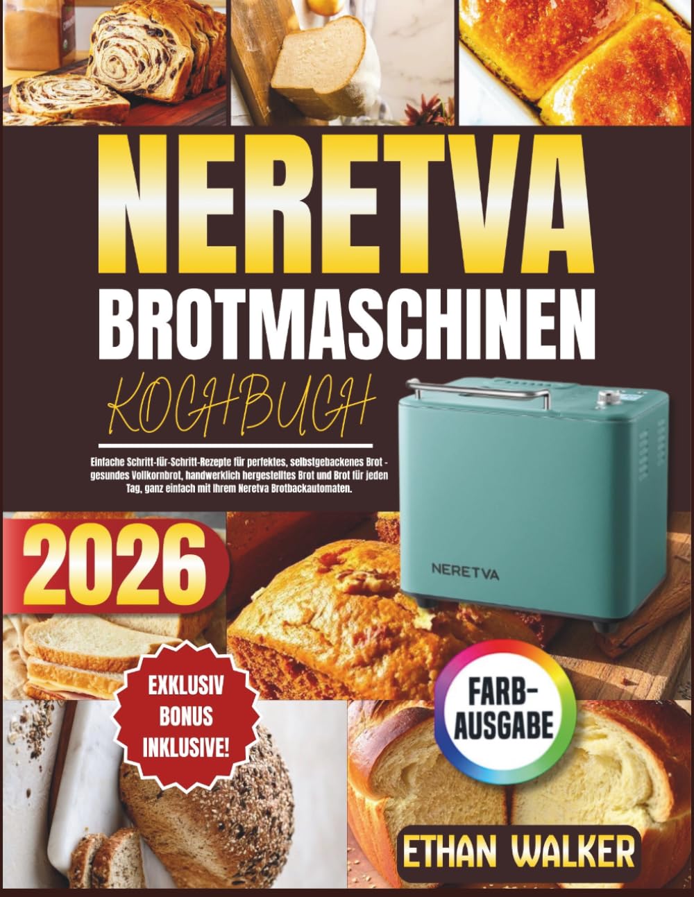 NERETVA BROTMASCHINEN-KOCHBUCH 2026: Einfache Schritt-für-Schritt-Rezepte für perfektes, selbstgebackenes Brot – gesundes Vollkornbrot, handwerklich ... einfach mit Ihrem Neretva Brotbackautomaten.