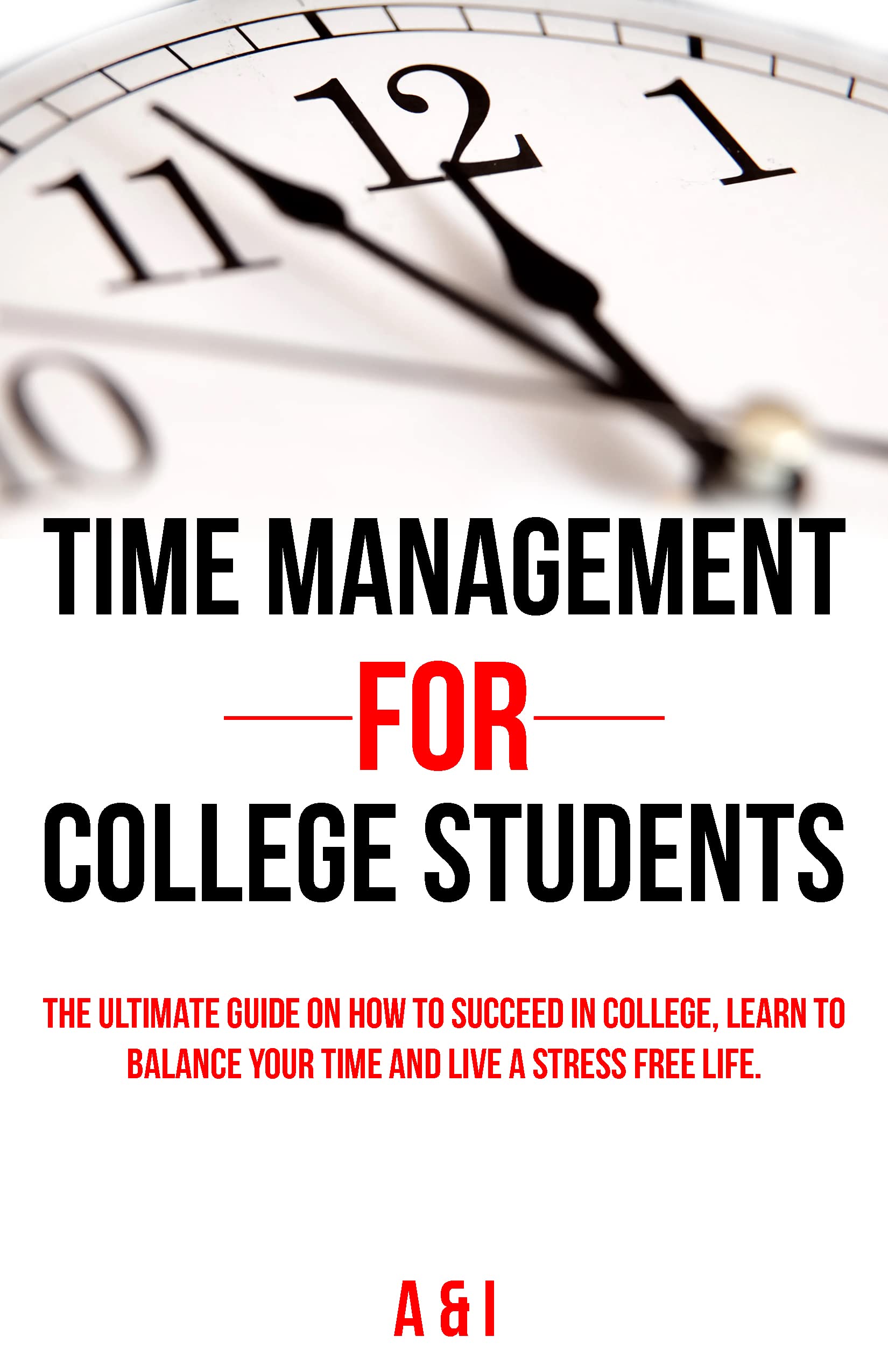 Time Management For College Students: The Ultimate Guide on How to Succeed in College, Learn to Balance Your Time and Live Stress Free Life