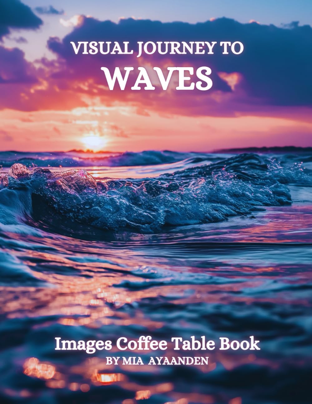 Visual Journey to Waves Images Coffee Table Book for All : a Colorful Tour of Beautiful AI-Generated Pictures Designs for Relaxing & Meditation, for Nature & Beaches Lovers.