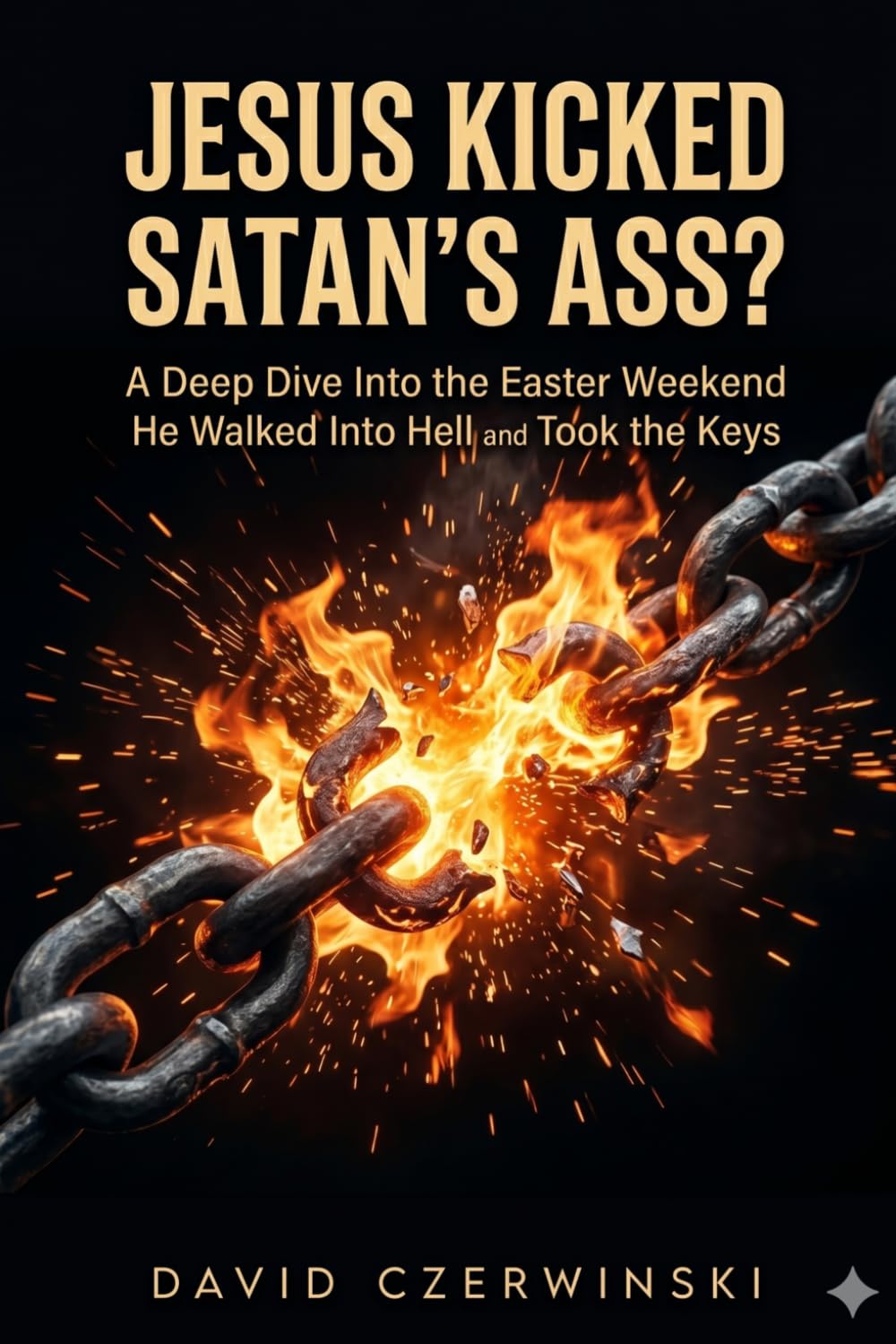 JESUS KICKED SATAN’S ASS?: A Deep Dive Into the Easter Weekend He Walked Into Hell and Took the Keys