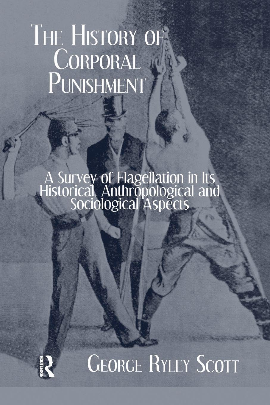History Of Corporal Punishment: A Survey of Flagellation in Its Historical, Anthropological and Sociological Aspects