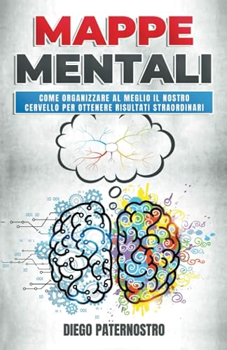 MAPPE MENTALI: Come organizzare al meglio il nostro cervello per ottenere risultati straordinari
