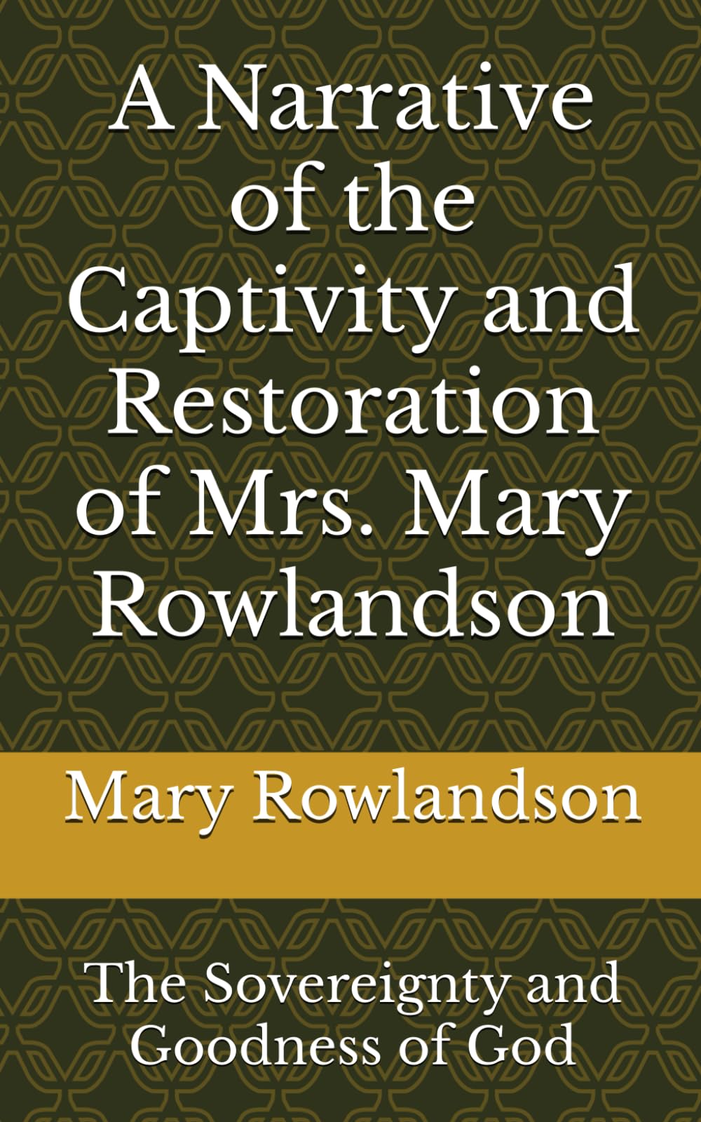 A Narrative of the Captivity and Restoration of Mrs. Mary Rowlandson: The Sovereignty and Goodness of God