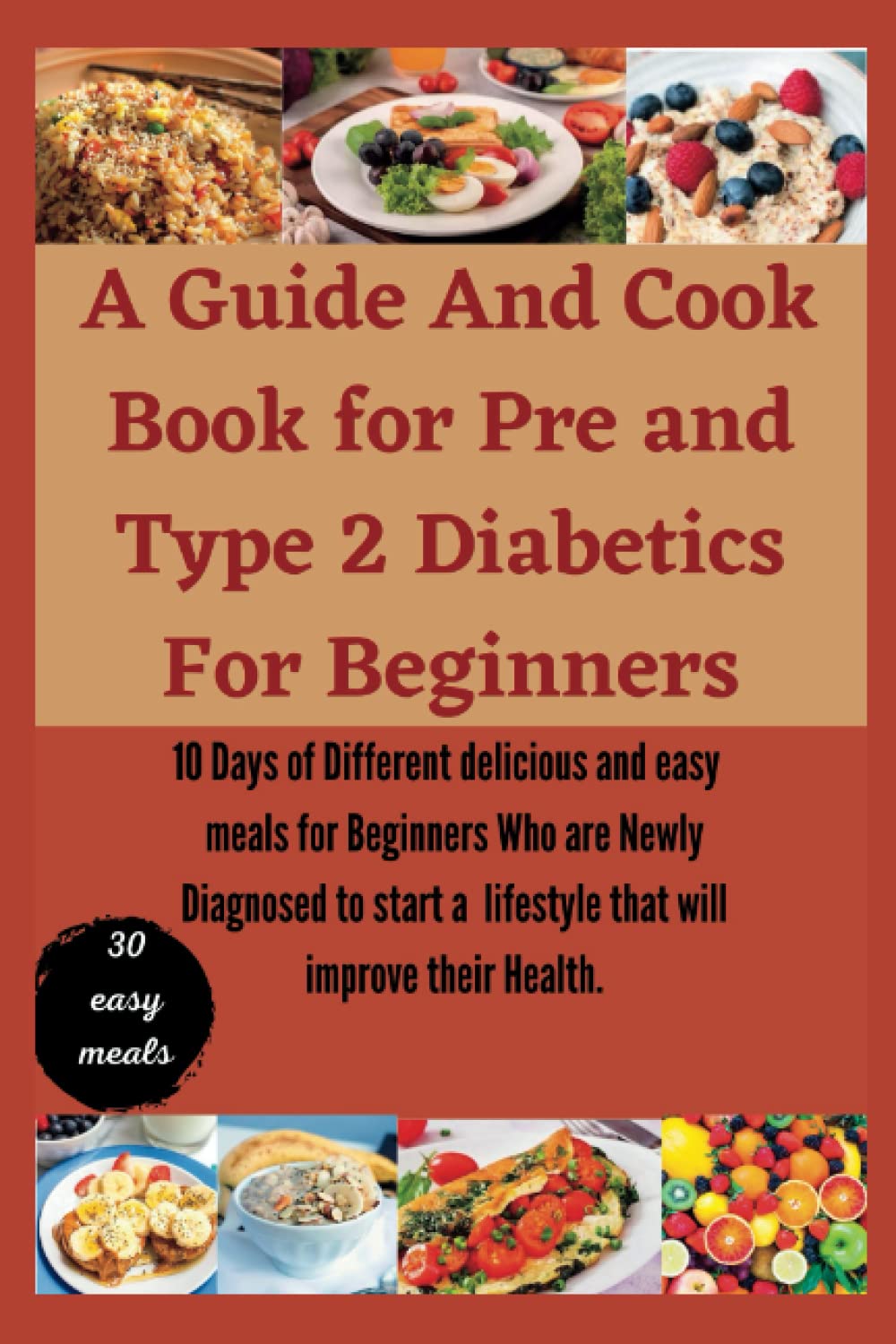 A Guide And Cook Book for Pre and Type 2 Diabetics For Beginners: 10 Days of Different delicious and easy meals for Beginners Who are Newly Diagnosed ... a lifestyle that will improve their Health
