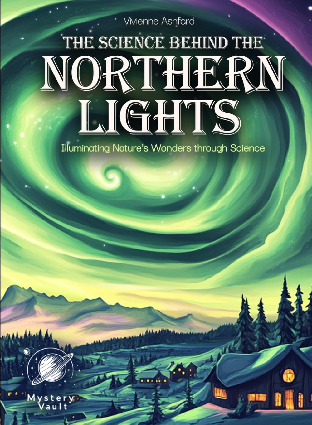 The Science Behind the Northern Lights Mystery For Curious Kids: Illuminating Nature's Wonders through Science (Science for Kids)