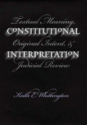 Constitutional Interpretation: Textual Meaning, Original Intent, and Judicial Review