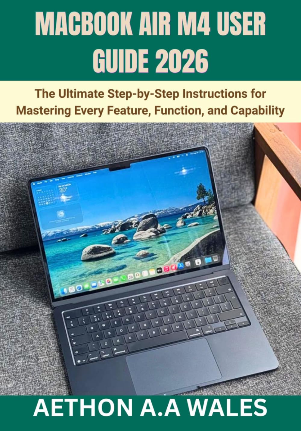 MACBOOK AIR M4 USER GUIDE 2026: The Ultimate Step-by-Step Instructions for Mastering Every Feature, Function, and Capability
