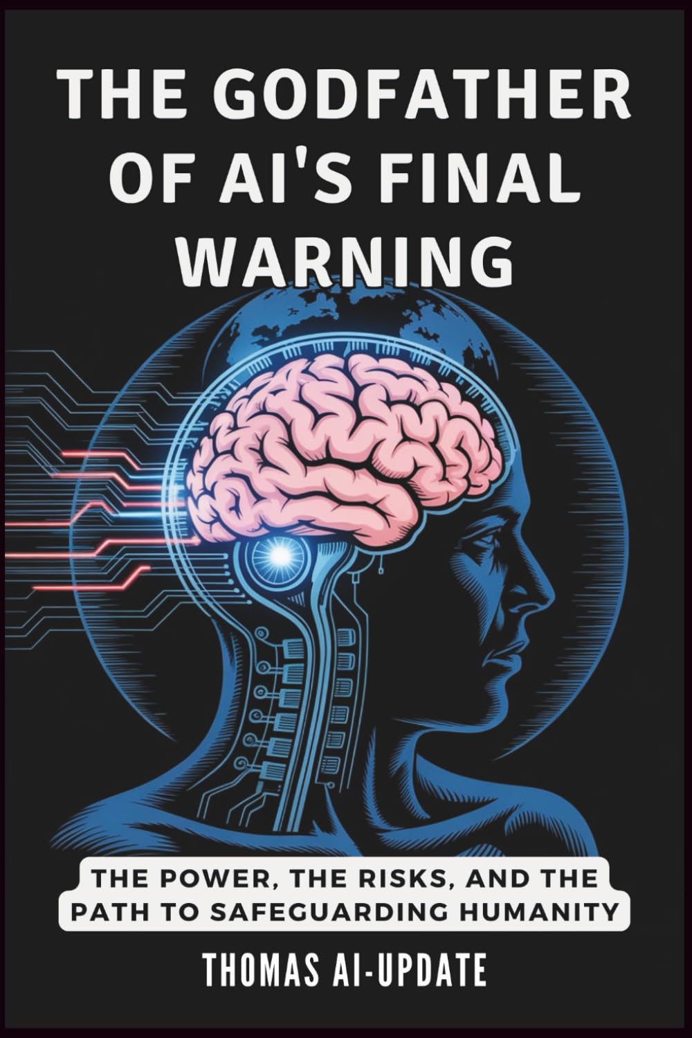 THE GODFATHER OF AI'S FINAL WARNING - How Machines Could Take Over: The Power, the Risks, and the Path to Safeguarding Humanity: 1 (The AI Revolution)