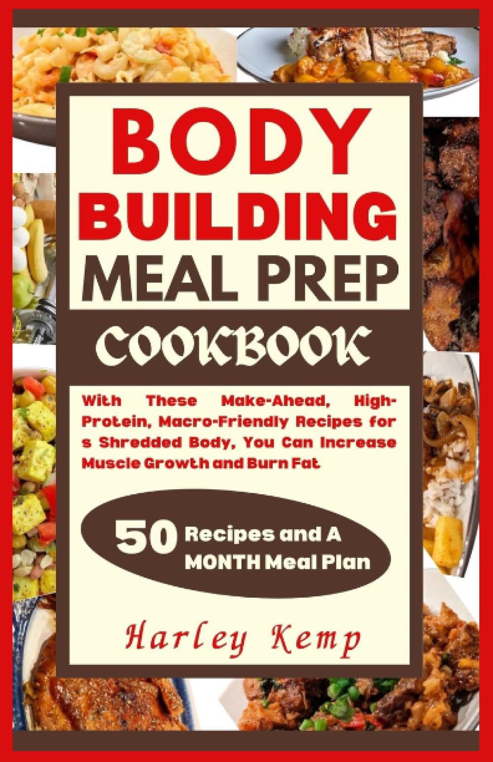 BODY BUILDING MEAL PREP COOKBOOK: With These Make-Ahead, High-Protein, and Macro-Friendly Recipes for a Shredded Body, You Can Increase Muscle Growth and Burn Fat