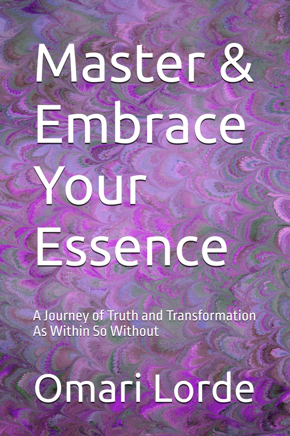 Master & Embrace Your Essence: A Journey of Truth and Transformation As Within So Without