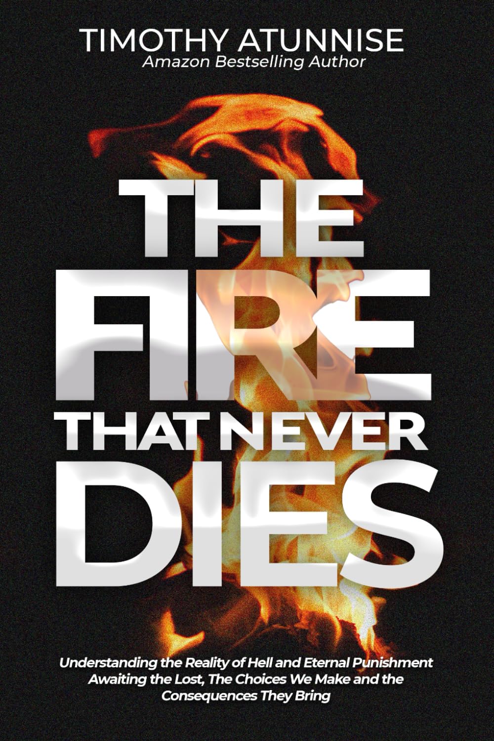 The Fire That Never Dies: Understanding the Eternal Punishment Awaiting the Lost. The Choices We Make and the Consequences They Bring