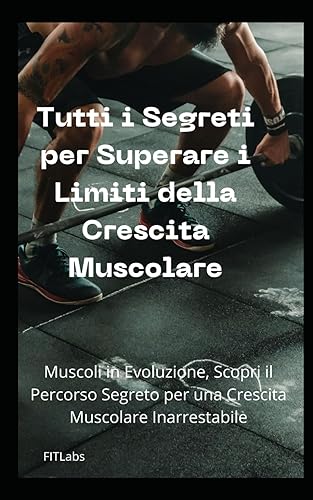 Tutti i Segreti per Superare i Limiti della Crescita Muscolare: Aumenta la Massa di 10 kg, Scopri il Percorso Segreto per una Crescita Muscolare Inarrestabile