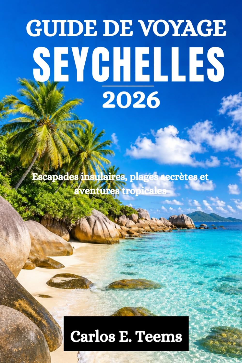 GUIDE DE VOYAGE SEYCHELLES 2026: Escapades insulaires, plages secrètes et aventures tropicales