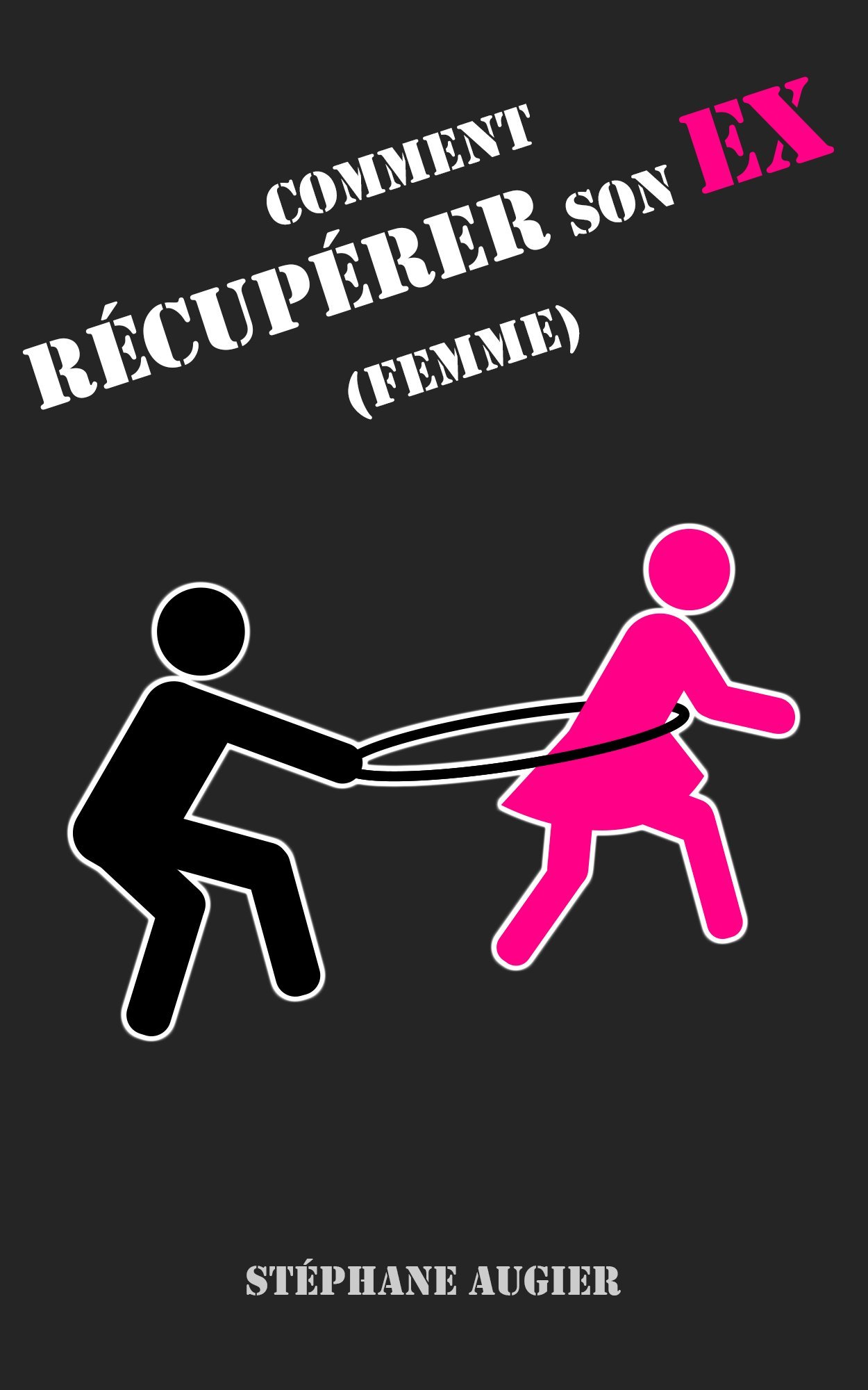 Comment récupérer son EX (femme) (French Edition)