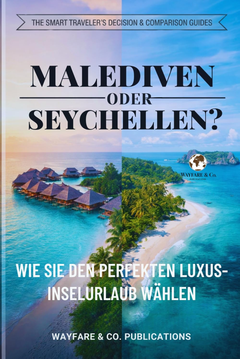 Malediven oder Seychellen?: Wie Sie den perfekten Luxus-Inselurlaub wählen – Kosten, Strände, Reiseplanung, beste Reisezeit & Insider-Tipps (Die Smart Traveler Entscheidungs & Vergleichs-Reiseführer)