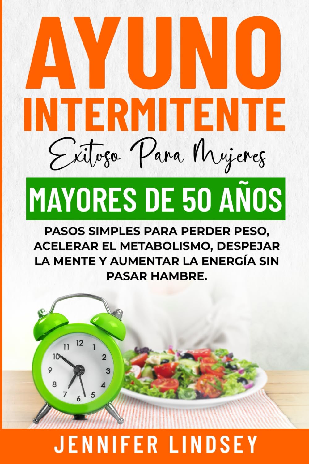 AYUNO INTERMITENTE EXITOSO PARA MUJERES MAYORES DE 50 AÑOS: PASOS SIMPLES PARA PERDER PESO, ACELERAR EL METABOLISMO, DESPEJAR LA MENTE Y AUMENTAR LA ENERGÍA SIN PASAR HAMBRE.