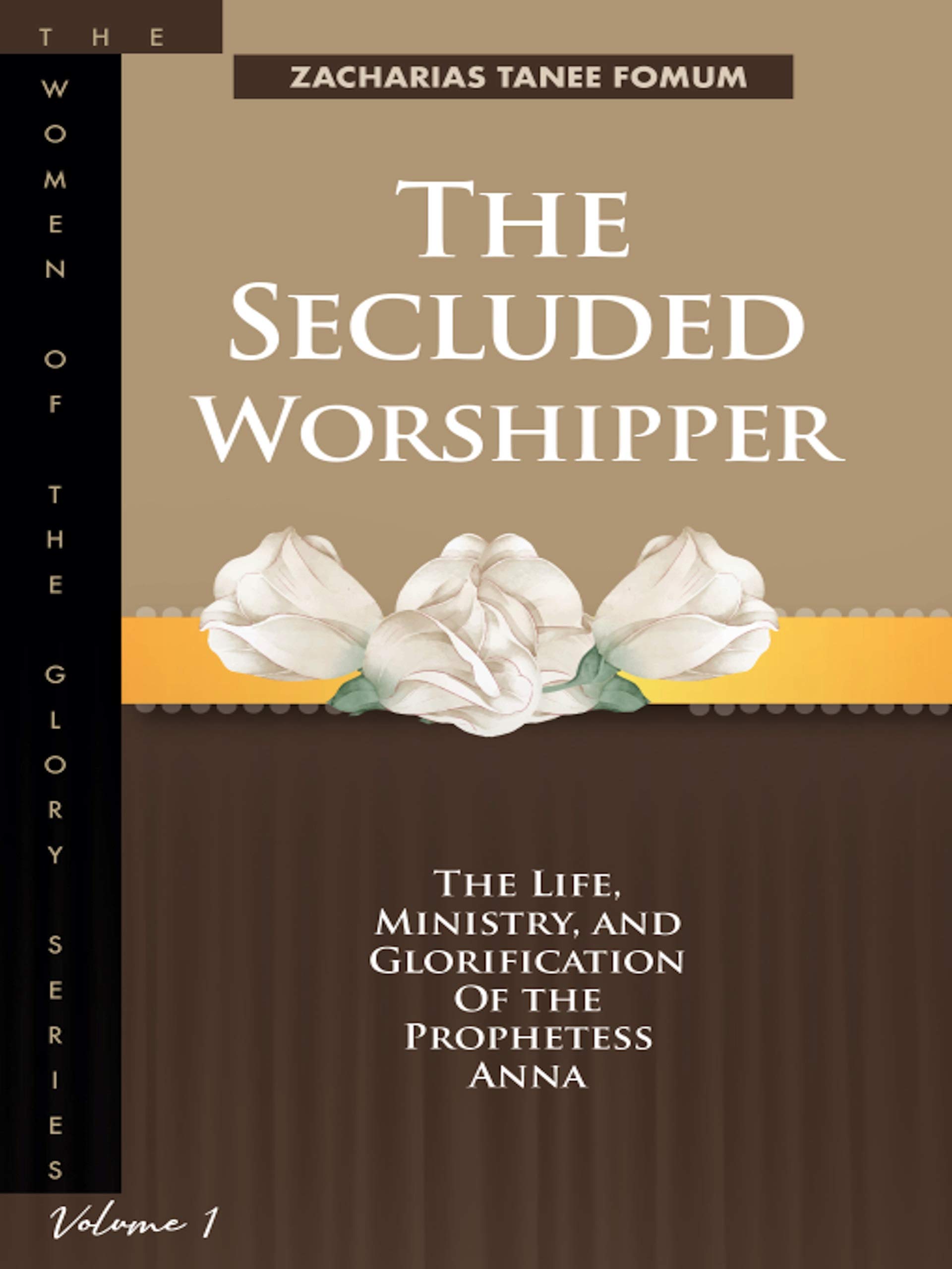 The Secluded Worshipper: The Life, Ministry, And Glorification of The Prophetess Anna (The Women of the glory Book 1)