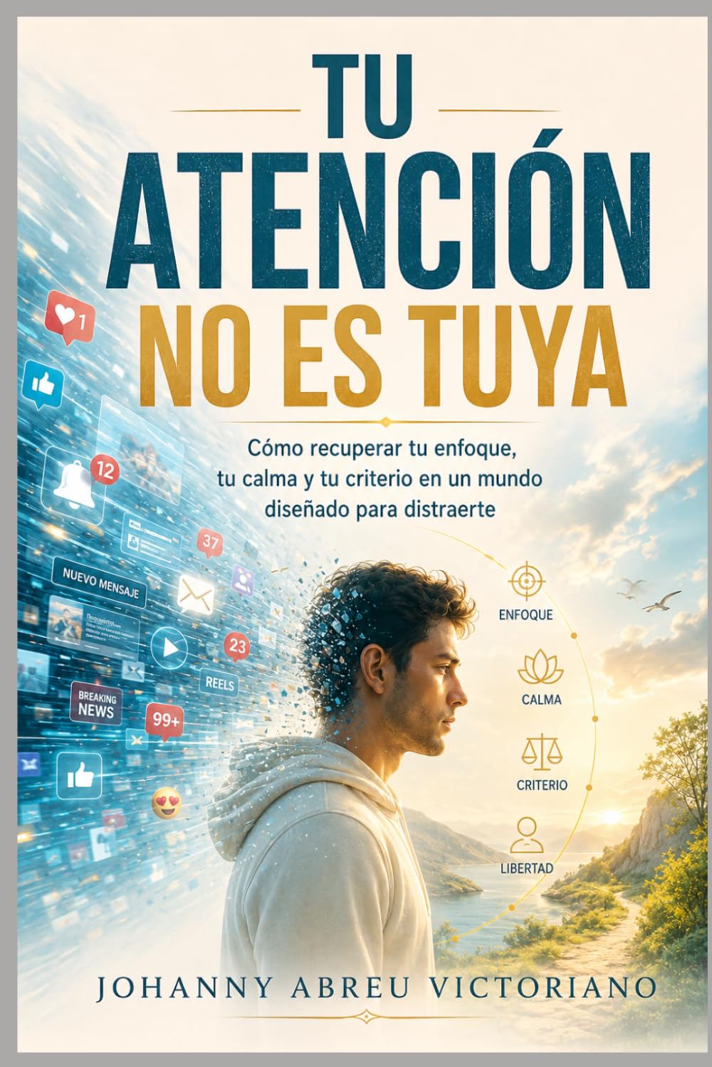 Tu atención no es tuya: Cómo recuperar tu enfoque, tu calma y tu criterio en un mundo diseñado para distraerte (Manual para sobrevivir a esta época)