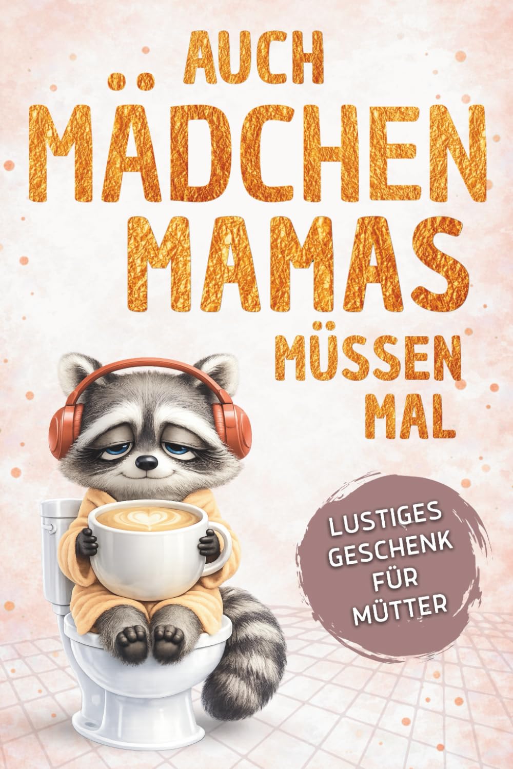 Auch Mädchen-Mamas müssen mal – Das lustige Geschenkbuch für Mütter: Wenn das Klo der sicherste Ort im Haus wird | Ideal zum Muttertag, Geburtstag oder einfach zwischendurch (Auch Mamas müssen mal)