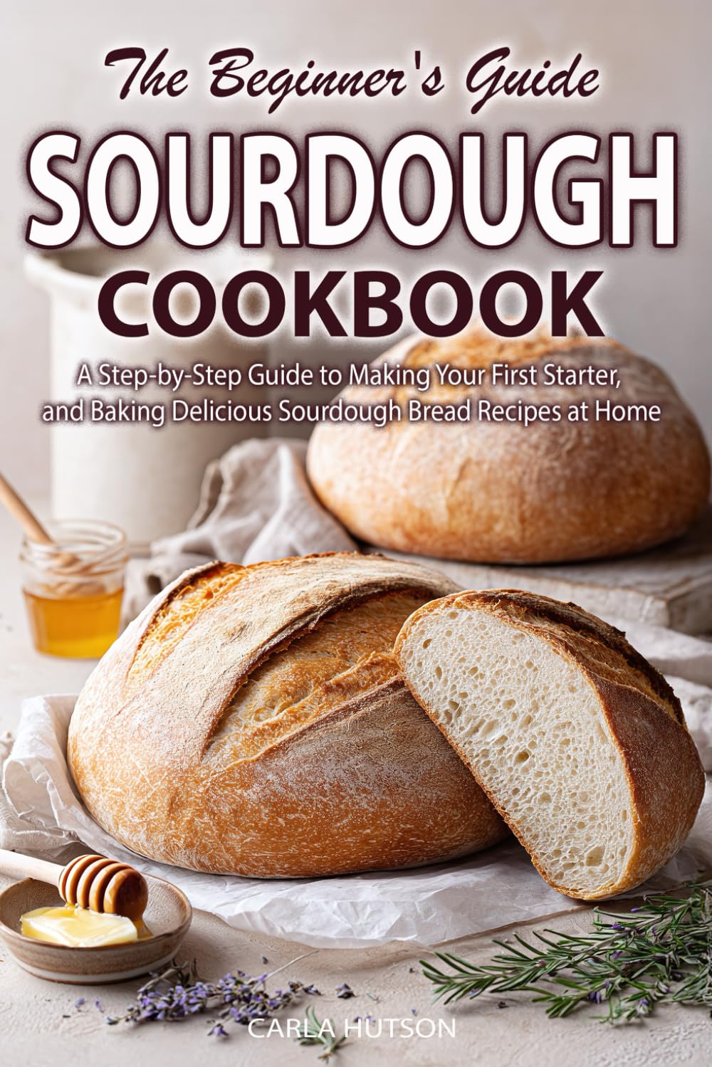 Sourdough Cookbook: A Step-by-Step Guide for Beginners to Making Your First Starter and Baking Delicious Sourdough Bread Recipes at Home