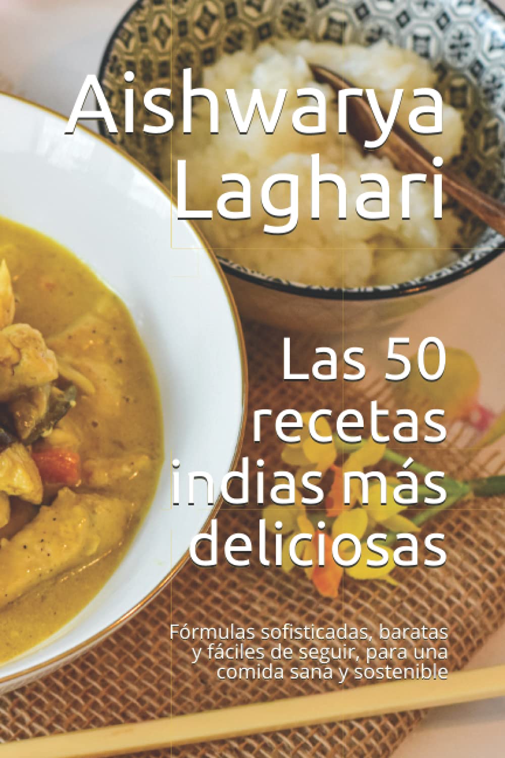 Las 50 recetas indias más deliciosas: Fórmulas sofisticadas, baratas y fáciles de seguir, para una comida sana y sostenible