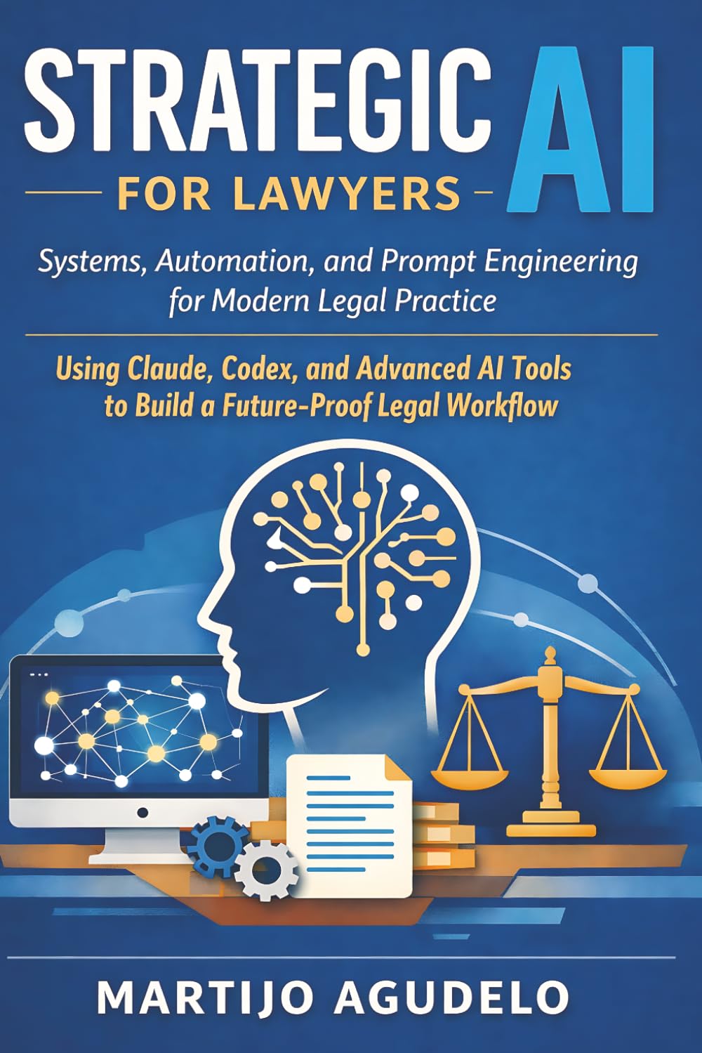Strategic AI for Lawyers: Systems, Automation, and Prompt Engineering for Modern Legal Practice Using Claude, Codex, and Advanced AI Tools to Build a Future-Proof Legal Workflow