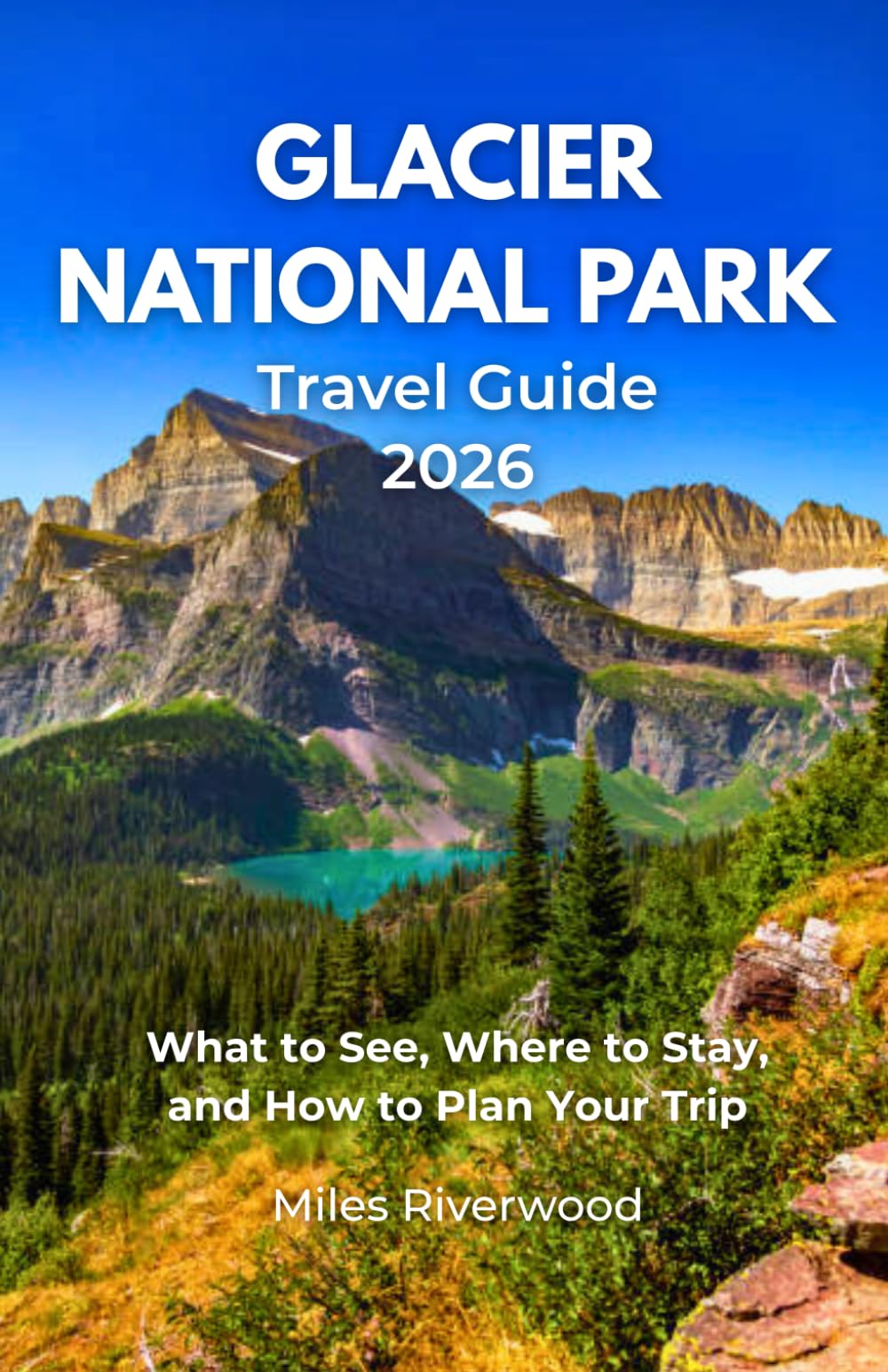 Glacier National Park Travel Guide 2026: What to See, Where to Stay, and How to Plan Your Trip