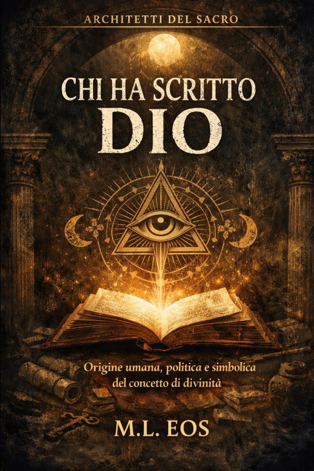 CHI HA SCRITTO DIO: Origine umana, politica e simbolica del concetto di divinità (ARCHITETTI DEL SACRO)