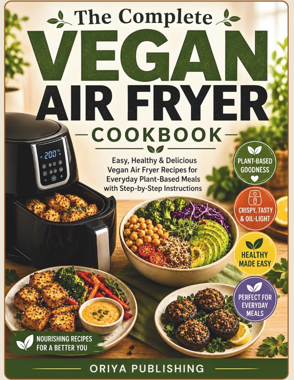 The Complete Vegan Air Fryer Cookbook: Easy, Healthy & Delicious Vegan Air Fryer Recipes for Everyday Plant-Based Meals with Step-by-Step Instructions