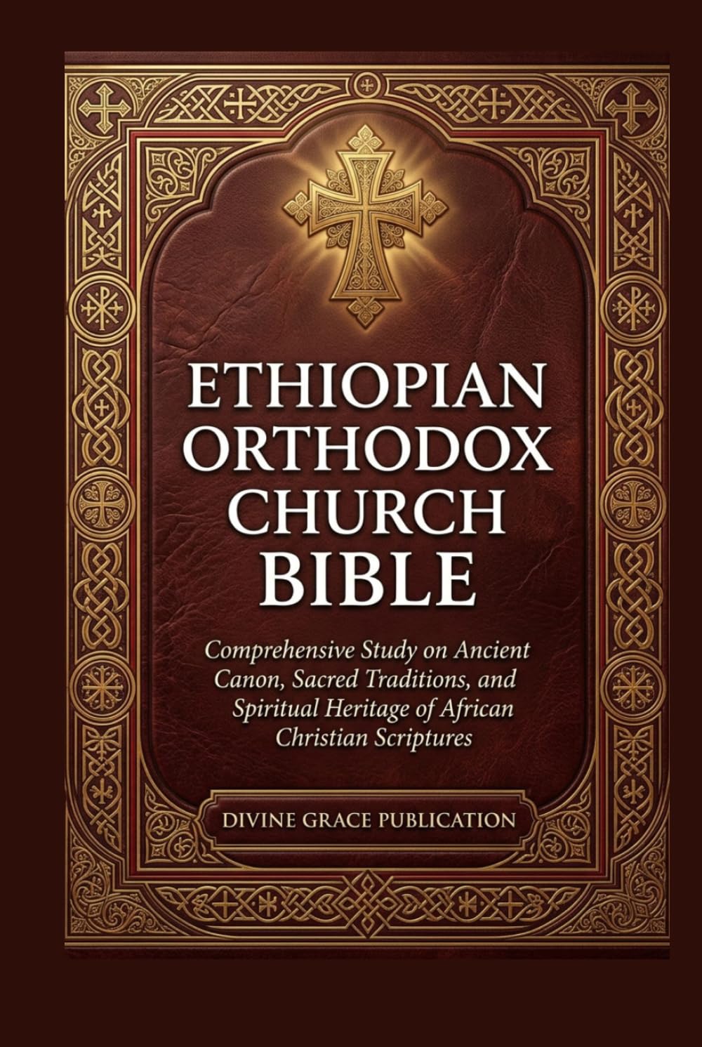 ETHIOPIAN ORTHODOX CHURCH BIBLE: Comprehensive Study on Ancient Canon, Sacred Traditions, and Spiritual Heritage of African Christian Scriptures