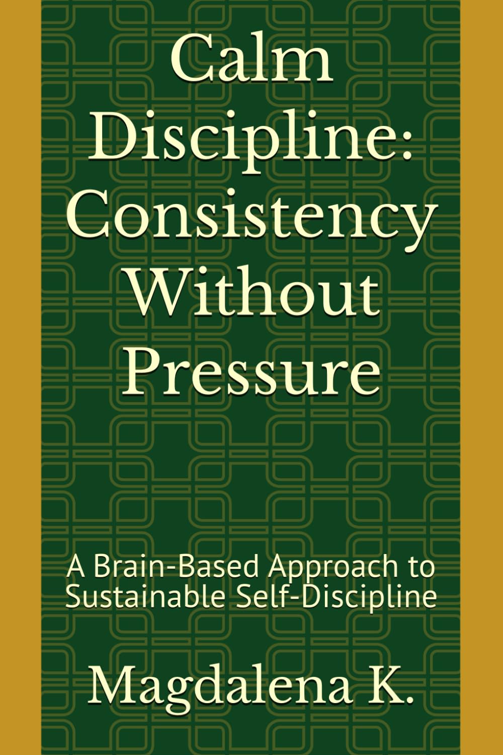 Calm Discipline: Consistency Without Pressure: A Brain-Based Approach to Sustainable Self-Discipline