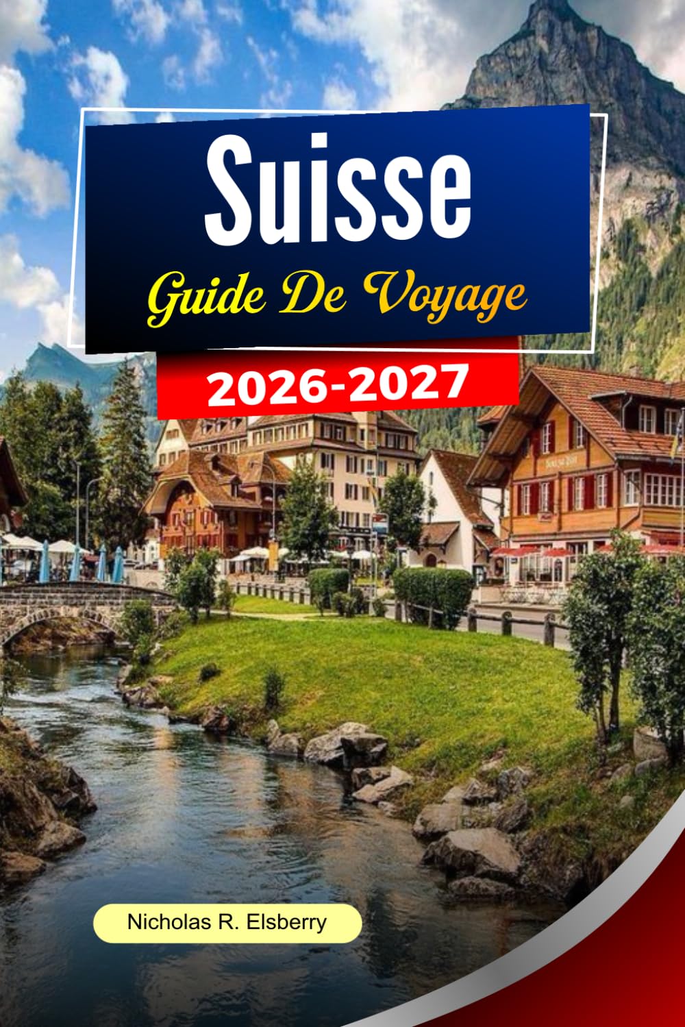 SUISSE Guide de voyage 2026-2027: Paysages alpins, voyages en train pittoresques, villes charmantes et planification intelligente des voyages