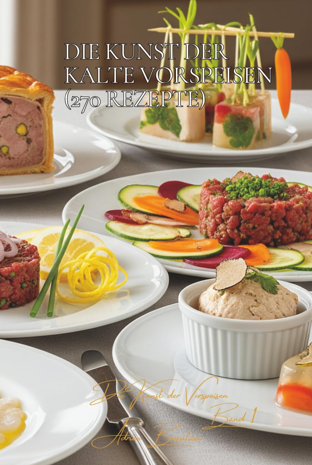 Die Kunst der Kalte Vorspeisen - 270 Rezepte: Die französische Kunst der Vorspeisen Band Eins      Hardcover – November 20, 2025