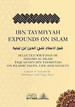 Ibn Taymiyyah Expounds on Islam: Selected Writings of Shaykh Al Islam Taqi Ad Din Ibn Taymiyyah on Islamic Faith, Life and Society