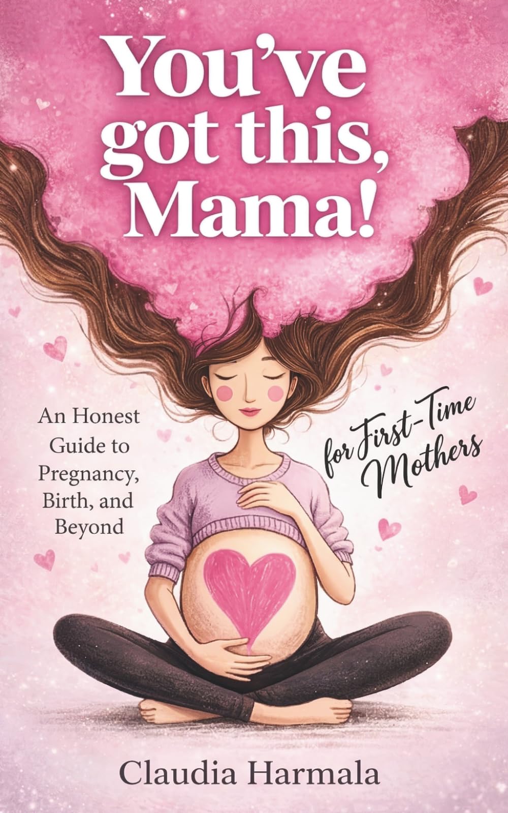 YOU’VE GOT THIS, MAMA!: An Honest Guide to Pregnancy, Birth, and Beyond for First-Time Mothers | A Positive Handbook for Expecting Women. Empowering Support and 2026 Survival Essentials: 2