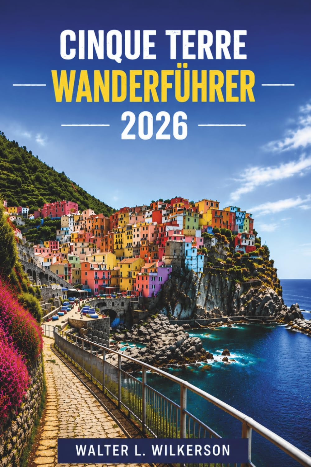 Cinque Terre Wanderführer 2026: Pfad für Pfad, Schritt für Schritt: Der ultimative Wanderführer für Italiens ligurische Krone