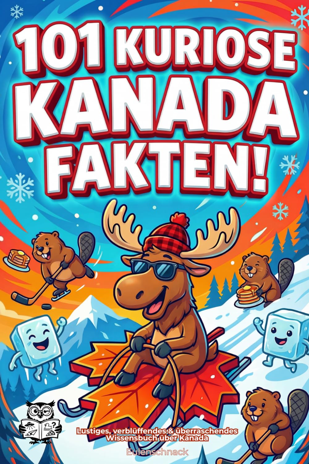 101 kuriose Kanada Fakten!: Lustiges, verblüffendes & überraschendes Wissensbuch über Kanada