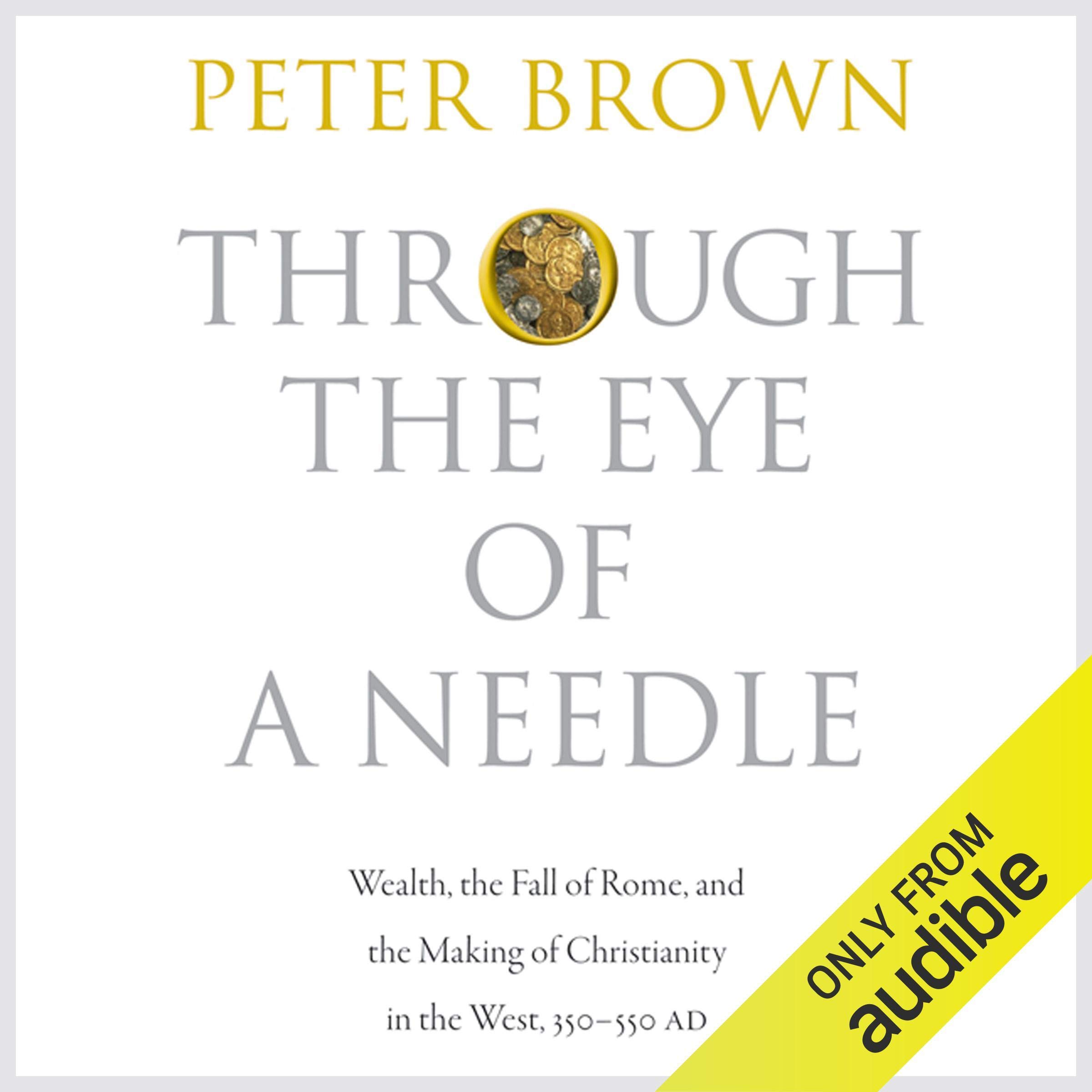Through the Eye of a Needle: Wealth, the Fall of Rome, and the Making of Christianity in the West, 350-550 AD