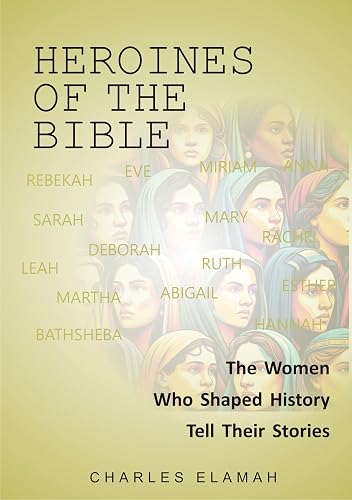 Heroines of the Bible: The Women Who Shaped History Tell Their Stories
