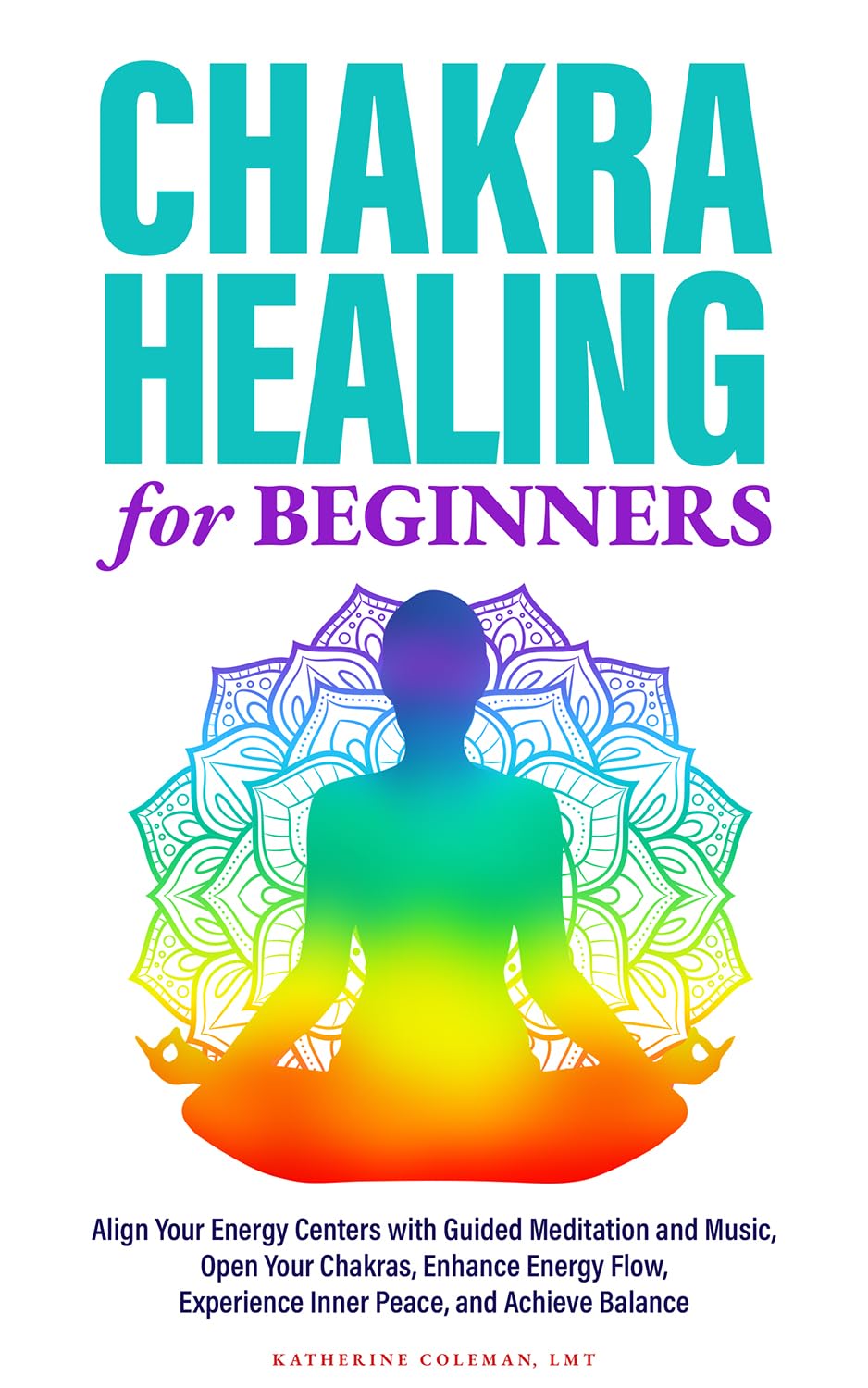 Chakra Healing for Beginners: Align Your Energy Centers with Guided Music and Meditation Open Your Chakras, Enhance Energy Flow, Experience Inner Peace, and Achieve Balance
