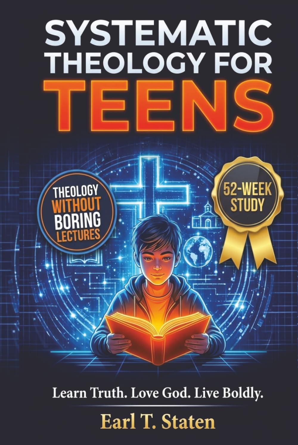 Systematic Theology for Teens: The 52-Week Guide to Master Biblical Doctrine, Answer Hard Questions, and Defend Your Faith - Without the Boring Lectures