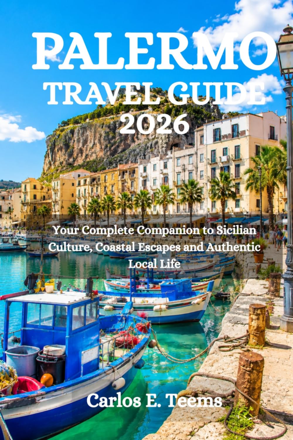 PALERMO TRAVEL GUIDE 2026: Your Complete Companion to Sicilian Culture, Coastal Escapes and Authentic Local Life